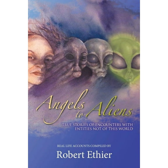 Angels to Aliens: True Stories of Encounters with Entities Not of This World, (Paperback)