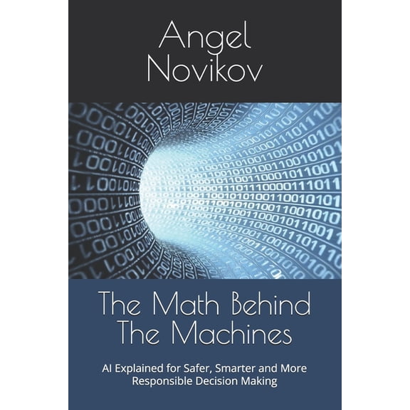 The Math Behind The Machines: AI Explained for Safer, Smarter and More Responsible Decision Making, (Paperback)