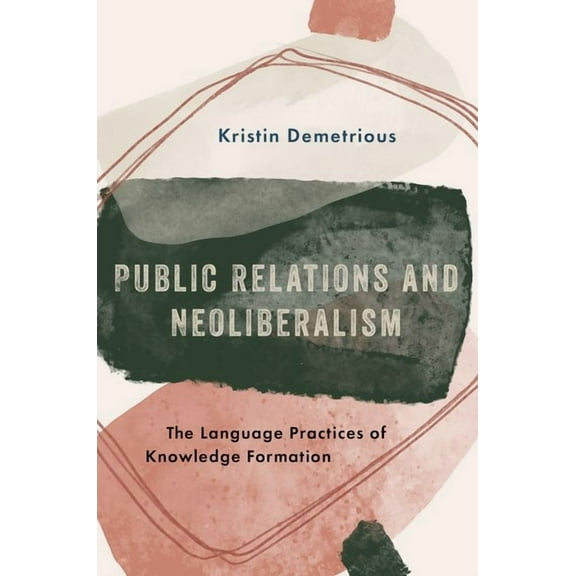 Public Relations and Neoliberalism: The Language Practices of Knowledge Formation, (Paperback)