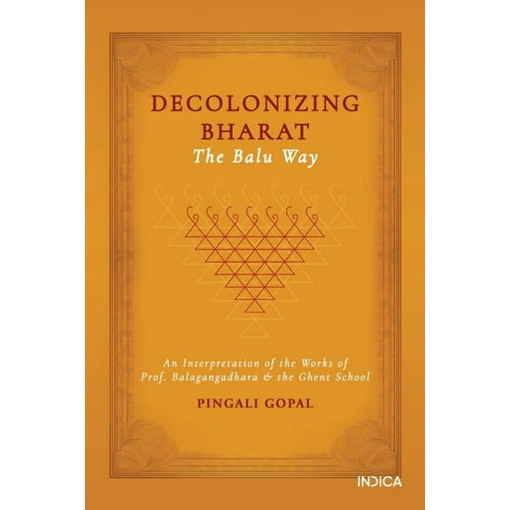 Decolonizing Bharat, The Balu Way: An Interpretation of the Works of Prof. Balagangadhara and the Ghent School, (Paperback)
