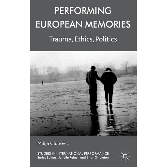 Studies in International Performance Performing European Memories: Trauma, Ethics, Politics, (Hardcover)