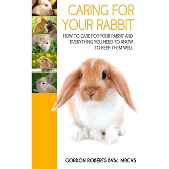 Pre-Owned Caring for Your Rabbit : How to Care for Your Rabbit and Everything You Need to Know to Keep Them Well
