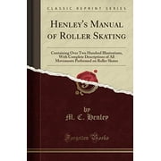 Henley's Manual of Roller Skating: Containing Over Two Hundred Illustrations, with (Paperback) by M C Henley