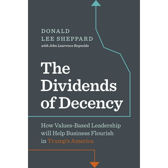 Dividends of Decency: How Values-Based Leadership Will Help Business Flourish in Trump's America (Hardcover)