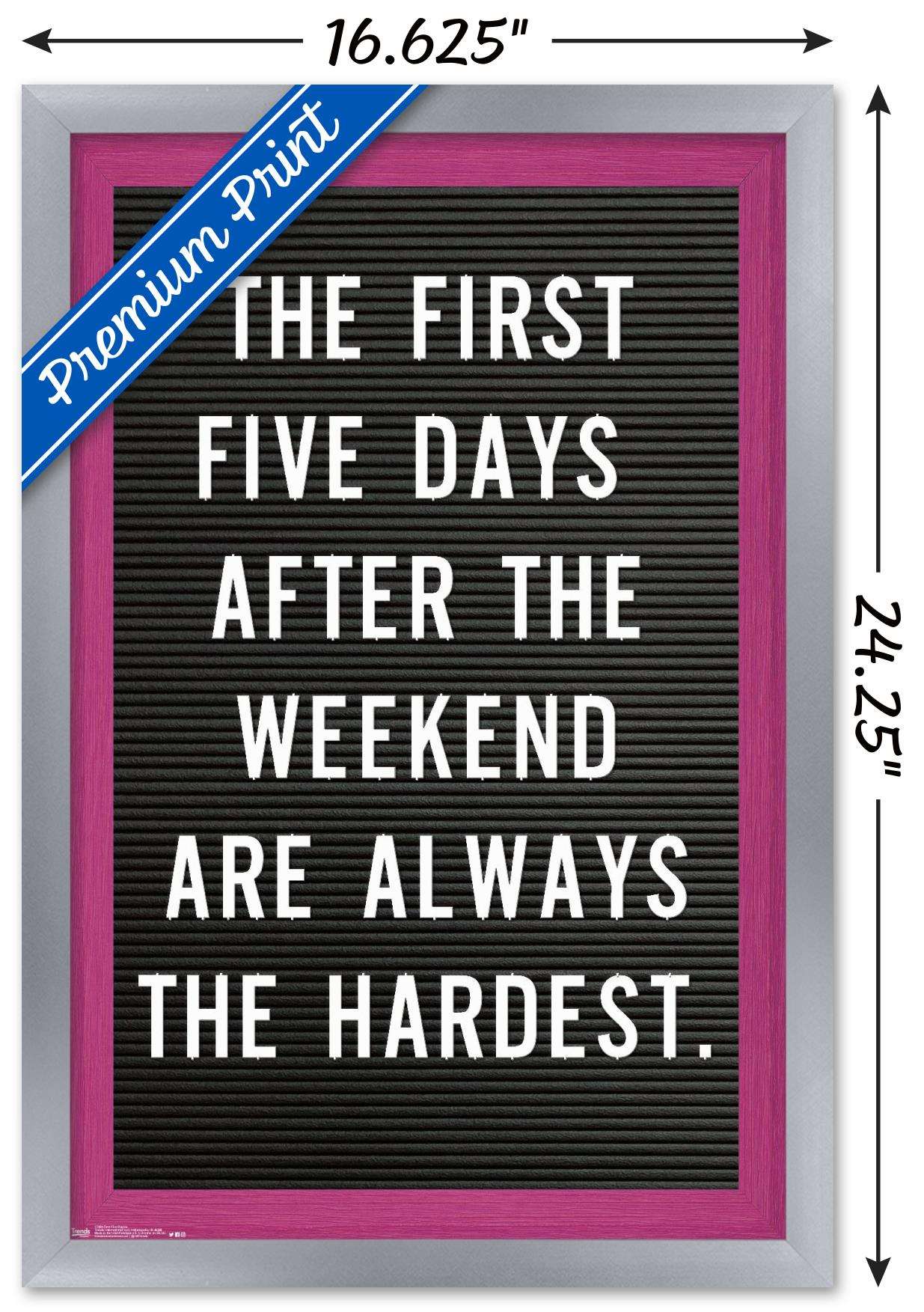 The First Five Days After The Weekend Are Always The Hardest Wall Poster, 14.725" x 22.375", Framed