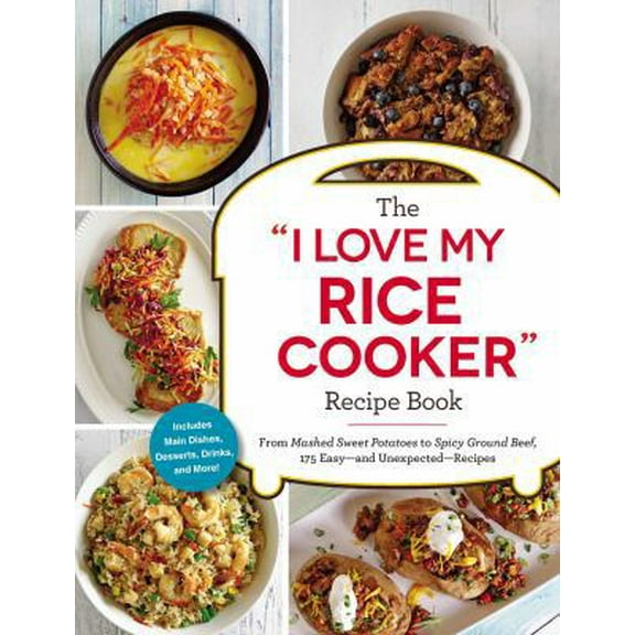 Pre-Owned The I Love My Rice Cooker Recipe Book: From Mashed Sweet Potatoes to Spicy Ground Beef, 175 Easy--And Unexpected--Recipes (Paperback) 1507206364 9781507206362