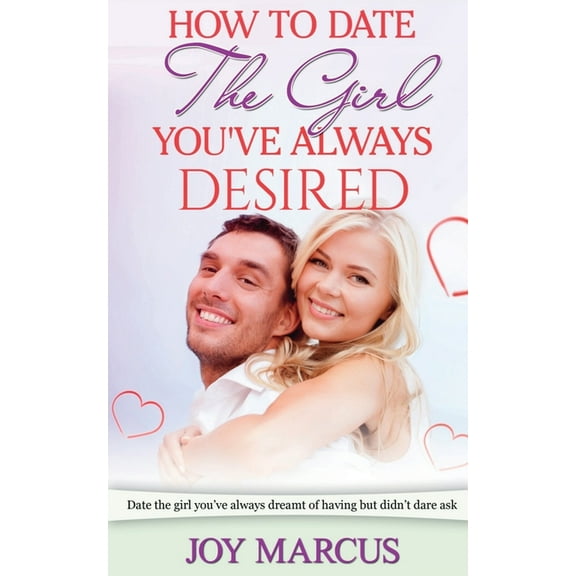How to Date the Girl You've Always Desired, (Paperback)