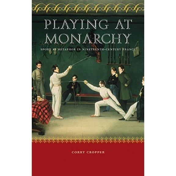 Pre-Owned Playing at Monarchy : Sport as Metaphor in Nineteenth-Century France (Hardcover)