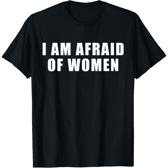 I am Afraid Of Women Men Funny T-Shirt
