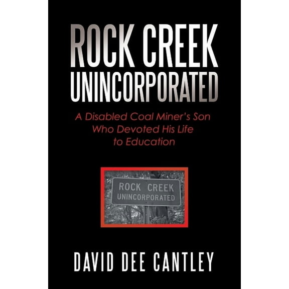 Rock Creek Unincorporated: A Disabled Coal Miner's Son Who Devoted His Life to Education, (Paperback)