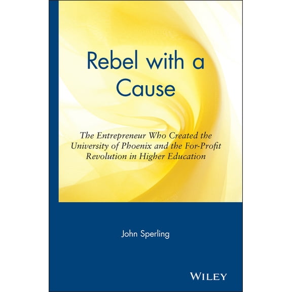 Rebel with a Cause: The Entrepreneur Who Created the University of Phoenix and the For-Profit Revolution in Higher Educa, (Hardcover)