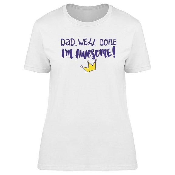 Dad, Well Done, I'm Awesome T-Shirt Women -Image by Shutterstock, Female 3X-Large