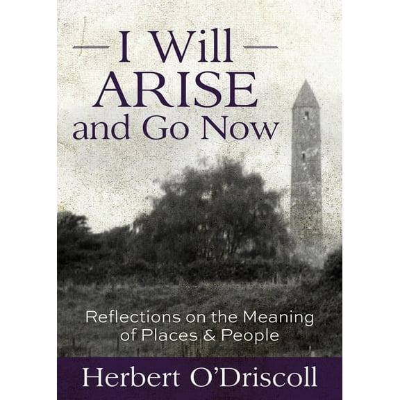 I Will Arise and Go Now: Reflections on the Meaning of Places and People, (Paperback)