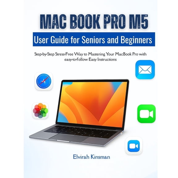 MacBook Pro M5 user Guide for Beginners and Seniors: Step-by-Step Stress-Free Way to Mastering Your MacBook Pro with eas, (Paperback)