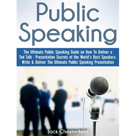 Public Speaking: The Ultimate Public Speaking Guide on How to Deliver a Ted Talk - Presentation Secrets of the World's Best Speakers - (Best Public Speakers Of Today)