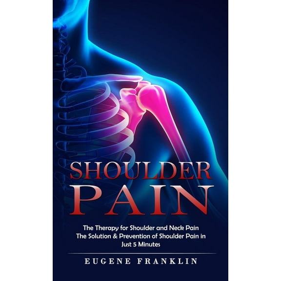 Shoulder Pain: The Therapy for Shoulder and Neck Pain (The Solution & Prevention of Shoulder Pain in Just 5 Minutes), (Paperback)