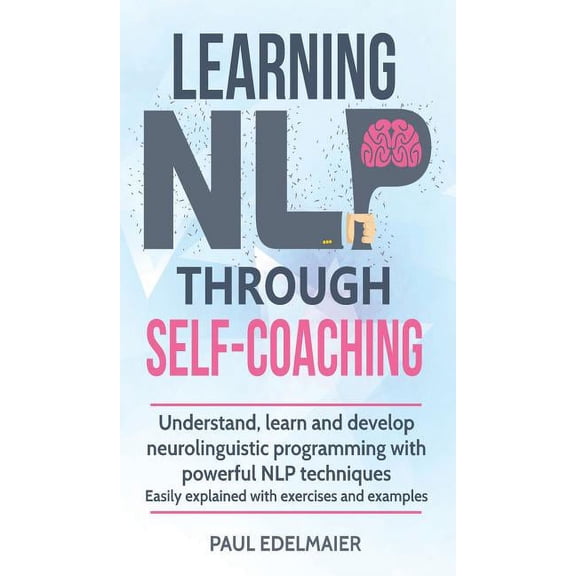 Learning NLP Through Self-Coaching: Understand, learn and develop neurolinguistic programming with powerful NLP techniqu, (Hardcover)