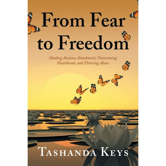 From Fear to Freedom: Healing Anxious Attachment, Overcoming Heartbreak, and Thriving Alone, (Paperback)