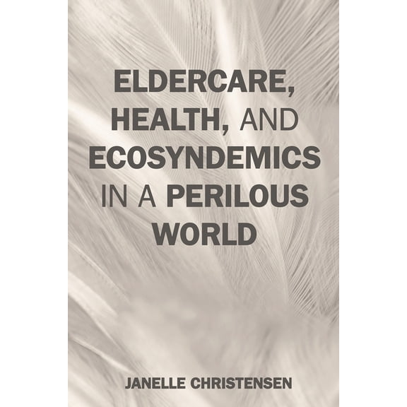 Environmental Health in a Changing World Eldercare, Health, and Ecosyndemics in a Perilous World, (Paperback)