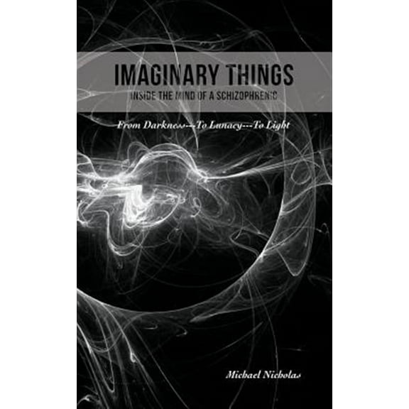 Imaginary Things: (Inside the Mind of a Schizophrenic) From Darkness...To Lunacy...To Light
