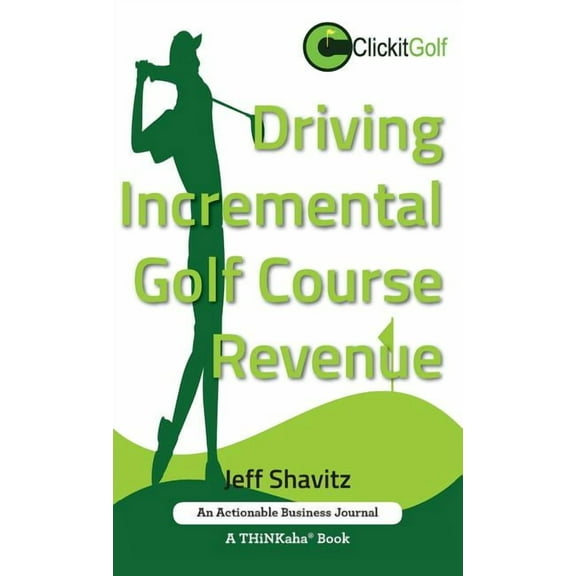 Driving Incremental Golf Course Revenue : Tee up your winning business strategy for generating incremental revenue for your golf course. (Hardcover)
