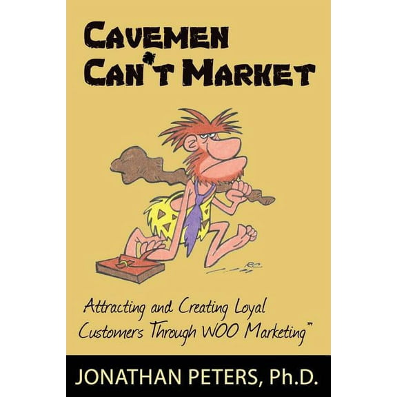 Cavemen Can't Market: Attracting, Conversing, and Creating Loyal Customers with Woo Marketing, (Paperback)