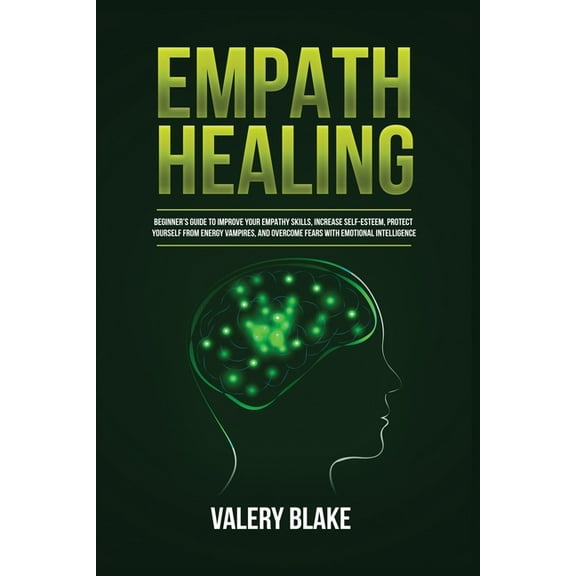 Empath Healing: Beginner's Guide to Improve Your Empathy Skills, Increase Self-Esteem, Protect Yourself from Energy Vamp, (Paperback)