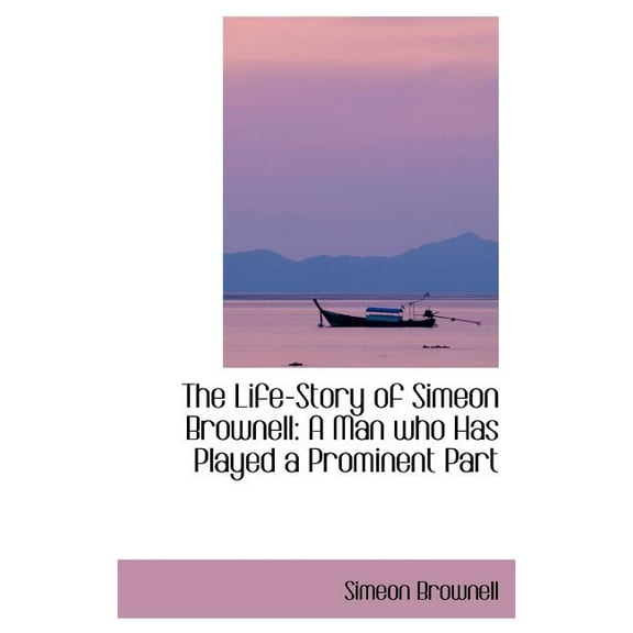 The Life-Story of Simeon Brownell : A Man Who Has Played a Prominent Part (Hardcover)