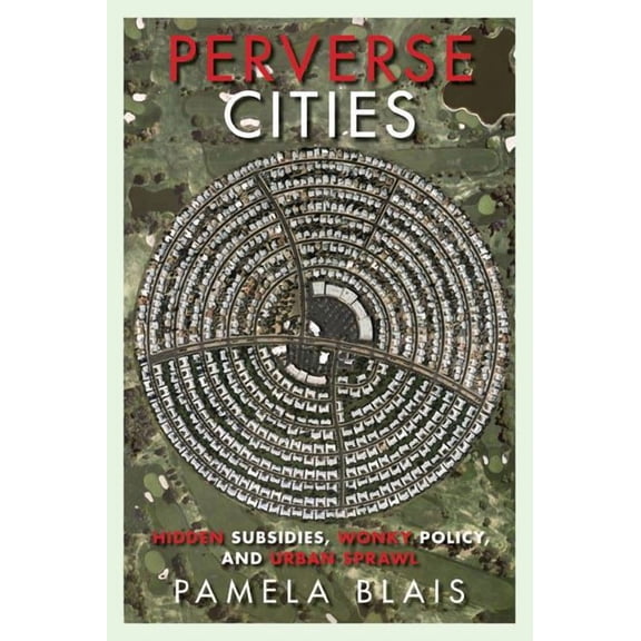 Perverse Cities : Hidden Subsidies, Wonky Policy, and Urban Sprawl (Paperback)