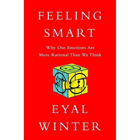Feeling Smart: Why Our Emotions Are More Rational Than We Think, (Hardcover)