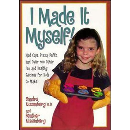 I Made It Myself : Mud Cups, Pizza Puffs, and Over100 Other Fun and Healthy Recipes for Kids to