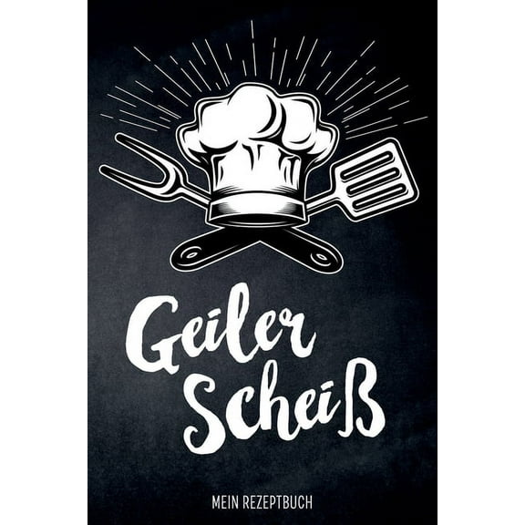 Geiler Scheiß - Mein Rezeptbuch : leeres DIY Kochbuch für Männer zum Selberschreiben für die coolsten Rezepte, zum Sammeln und Verschenken, für Pfanne, Herd, BBQ-Smoker und Grill (Paperback)