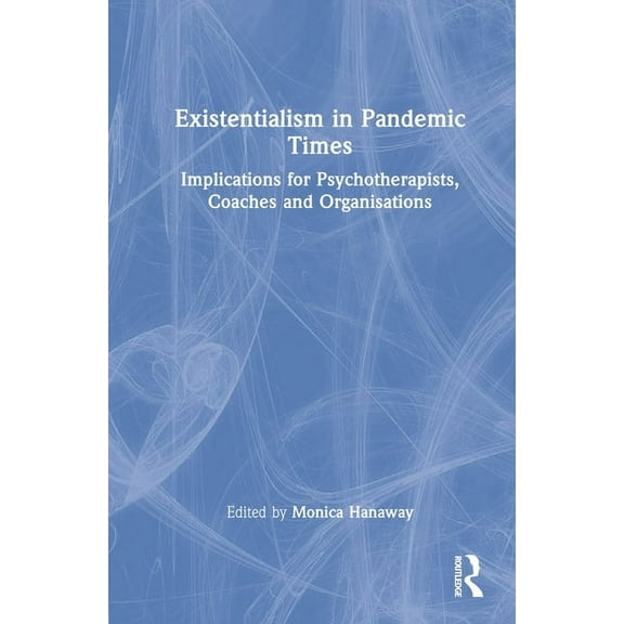 Existentialism in Pandemic Times: Implications for Psychotherapists, Coaches and Organisations, (Hardcover)