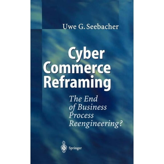 Cyber Commerce Reframing: The End of Business Process Reengineering?, (Hardcover)