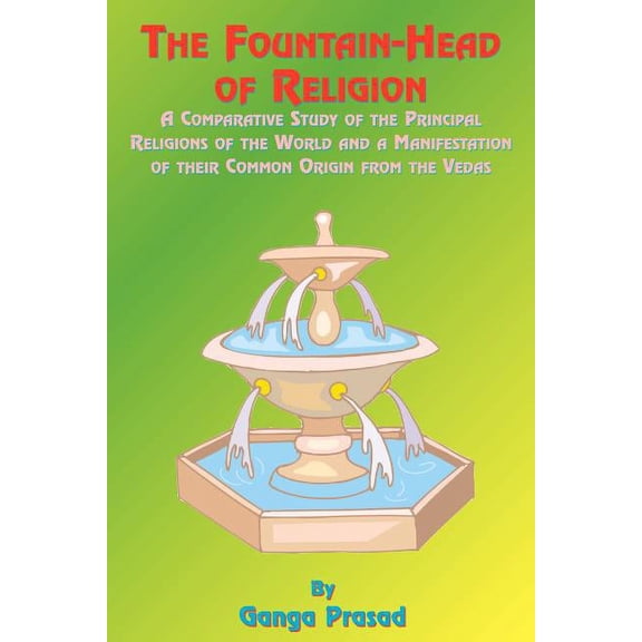 The Fountainhead of Religion: A Comparative Study of the Principle Religions of the World and a Manifestation of Their C, (Paperback)