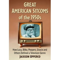 Great American Sitcoms of the 1950s: How Lucy, Bilko, Peepers, Gracie and Others Defined a Television Genre, (Paperback)