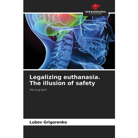 Legalizing euthanasia. The illusion of safety, (Paperback)
