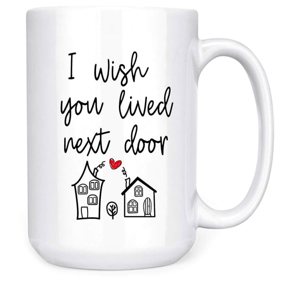 I Wish You Lived Next Door Mug - 15oz Friendship Coffee Mug, Birthday Gift for Best Friends, Bestie, Sister, Mom, Boyfriend, Girlfriend - Long Distance Friendship Gifts for Women