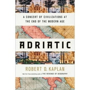 Adriatic: A Concert of Civilizations at the End of the Modern Age -- Robert D. Kaplan