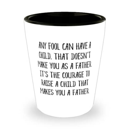 

Cute Stepfather Gifts Any Fool Can Have A Child. That Doesn t Make You As A Father. It s The Courage To Cheap Shot Glass For Dad From Son
