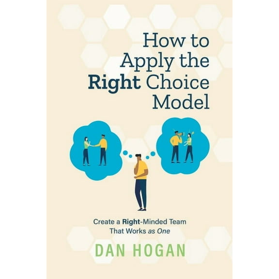 How to Apply the Right Choice Model: Create a Right-Minded Team That Works as One, (Paperback)