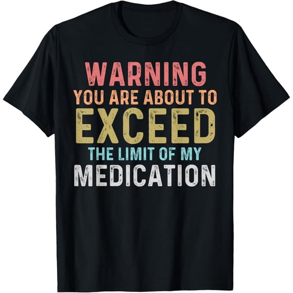 Warning You Are About To Exceed The Limit Of My Medication T-Shirt