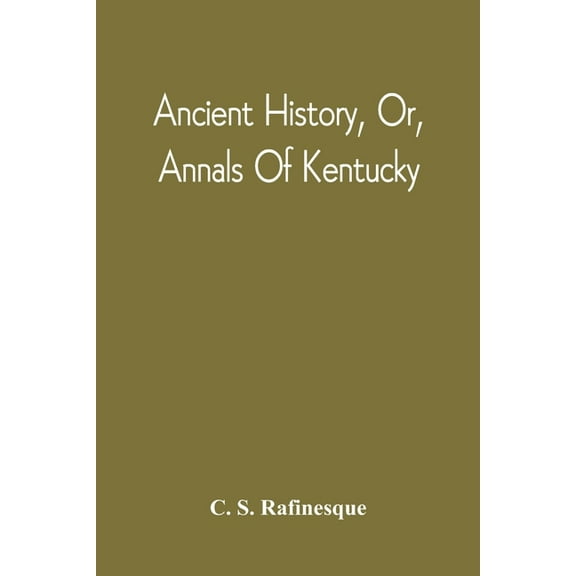 Ancient History, Or, Annals Of Kentucky: With A Survey Of The Ancient Monuments Of North America, And A Tabular View Of , (Paperback)