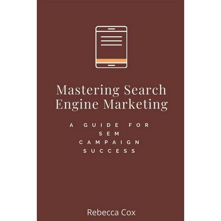 Mastering Search Engine Marketing : A Guide for SEM Campaign Success (Paperback)