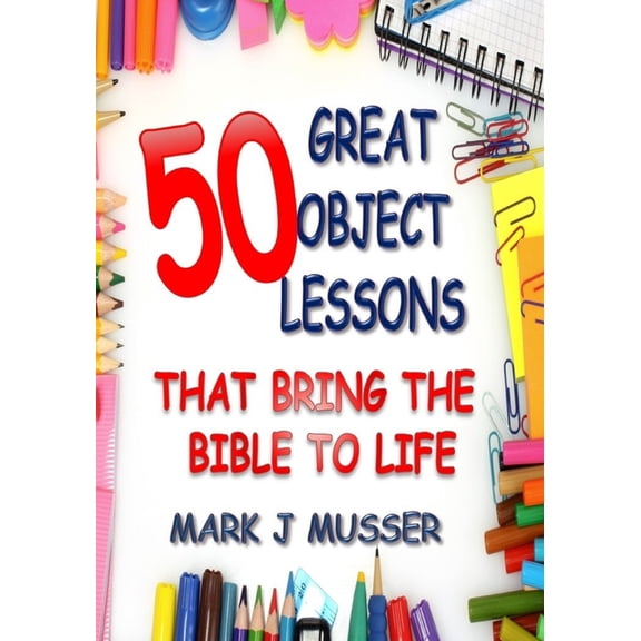50 Great Object Lessons That Bring the Bible to Life (Paperback) by Mark J Musser