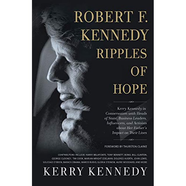 Robert F. Kennedy: Ripples of Hope - Kerry Kennedy in Conversation with Heads of State, Business Leaders, Influencers, and Activists about Her Father'