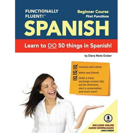 Functionally Fluent! Beginner Spanish Course, including full-color Spanish coursebook and audio downloads : Learn to DO things in Spanish, fast and fluently! The easiest way to speak Spanish step by step is with our Spanish as a Second Language learning (Best Way To Learn A New Language Fast)
