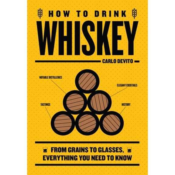 Pre-Owned Carlo DeVito: How to Drink Whiskey: From Grains to Glasses, Everything You Need to Know (Hardcover)