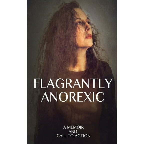 Flagrantly Anorexic: A Memoir and Call to Action, (Paperback)
