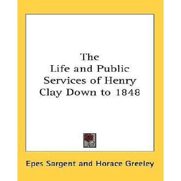 The Life and Public Services of Henry Clay Down to 1848